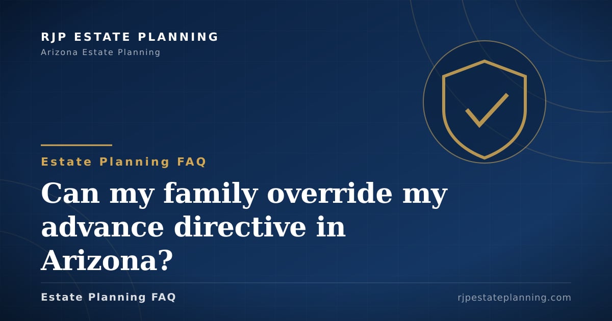 Can my family override my advance directive | RJP Estate Planning